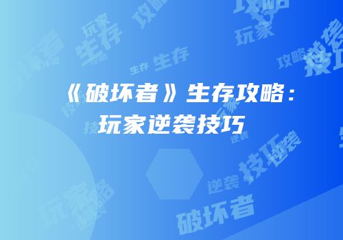 《破坏者》生存攻略：玩家逆袭技巧