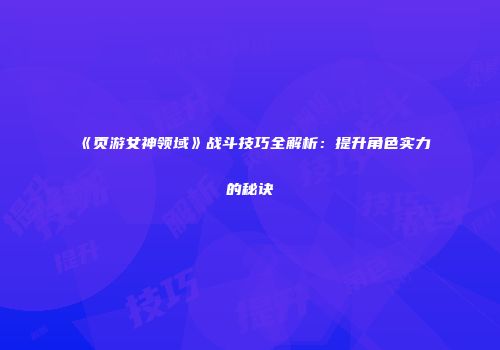 《页游女神领域》战斗技巧全解析:提升角色实力的秘诀