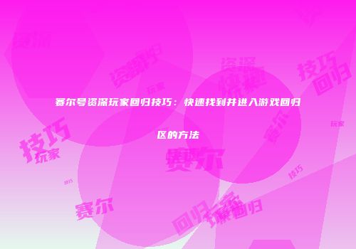 赛尔号资深玩家回归技巧：快速找到并进入游戏回归区的方法