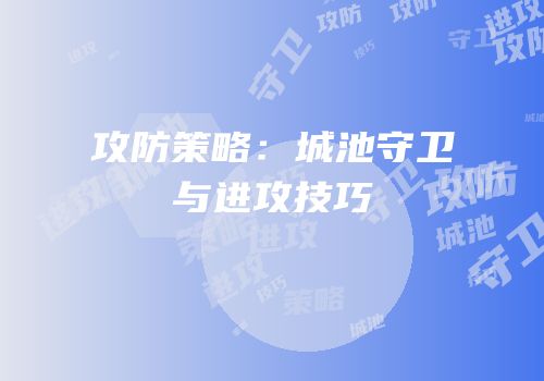 攻防策略：城池守卫与进攻技巧