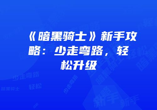 《暗黑骑士》新手攻略：少走弯路，轻松升级