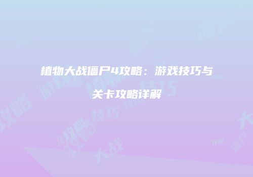 植物大战僵尸4攻略：游戏技巧与关卡攻略详解