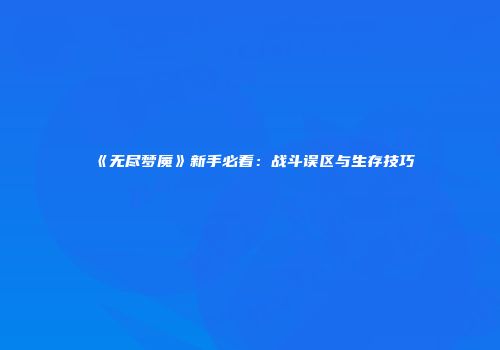 《无尽梦魇》新手必看：战斗误区与生存技巧