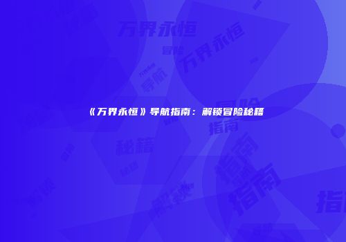 《万界永恒》导航指南：解锁冒险秘籍