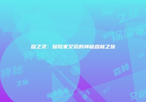 森之灵：探险家艾薇的神秘森林之旅