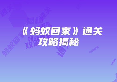 《蚂蚁回家》通关攻略揭秘