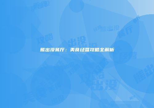 熊出没餐厅：美食经营攻略全解析