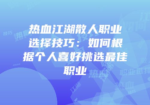 热血江湖散人职业选择技巧：如何根据个人喜好挑选最佳职业