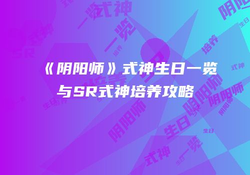 《阴阳师》式神生日一览与SR式神培养攻略