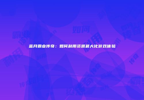 蓝月霸业传奇：如何利用资源最大化游戏体验