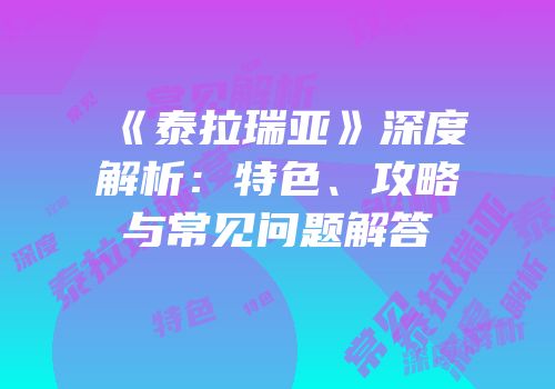 《泰拉瑞亚》深度解析：特色、攻略与常见问题解答