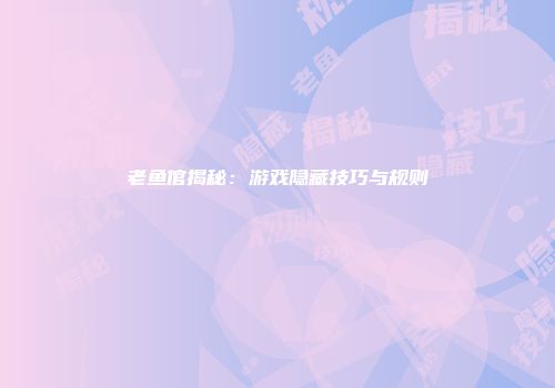 老鱼倌揭秘：游戏隐藏技巧与规则