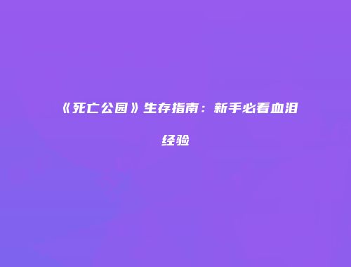 《死亡公园》生存指南：新手必看血泪经验