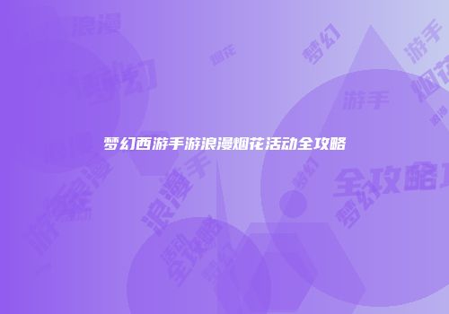 梦幻西游手游浪漫烟花活动全攻略