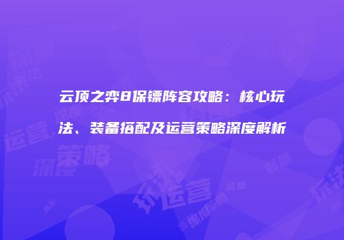 云顶之弈8保镖阵容攻略：核心玩法、装备搭配及运营策略深度解析