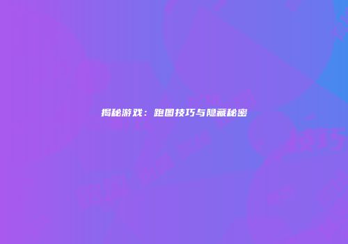 揭秘游戏：跑图技巧与隐藏秘密