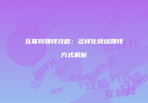 互联网赚钱攻略：多样化网络赚钱方式解析