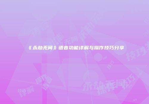 《永劫无间》语音功能详解与操作技巧分享