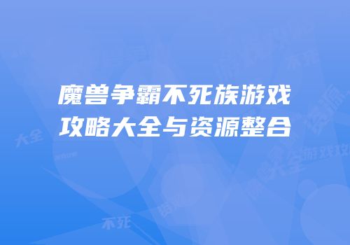 魔兽争霸不死族游戏攻略大全与资源整合