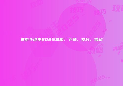 禅游斗地主2025攻略：下载、技巧、福利
