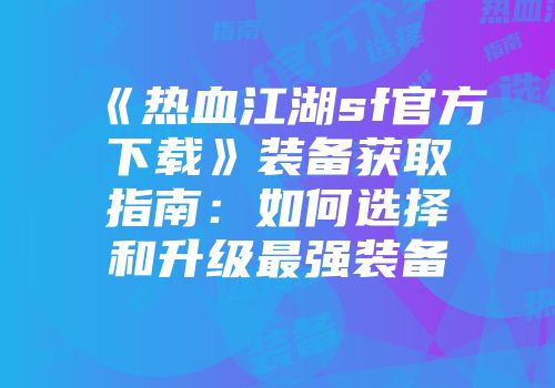 《热血江湖sf官方下载》装备获取指南：如何选择和升级最强装备