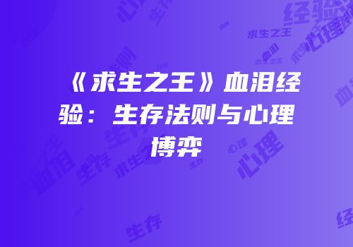 《求生之王》血泪经验：生存法则与心理博弈