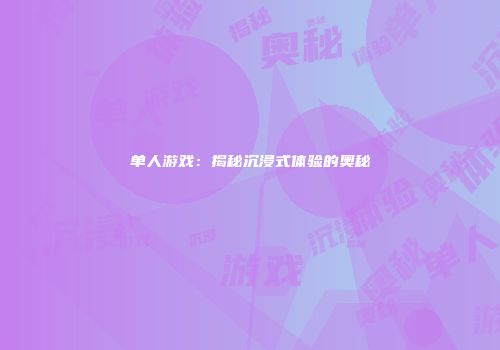 单人游戏：揭秘沉浸式体验的奥秘