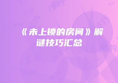 《未上锁的房间》解谜技巧汇总