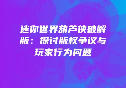 迷你世界葫芦侠破解版：探讨版权争议与玩家行为问题