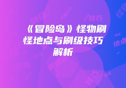 《冒险岛》怪物刷怪地点与刷级技巧解析