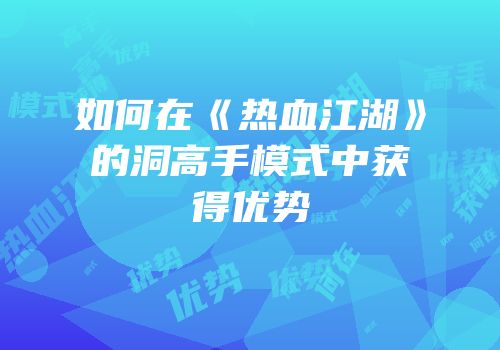 如何在《热血江湖》的洞高手模式中获得优势
