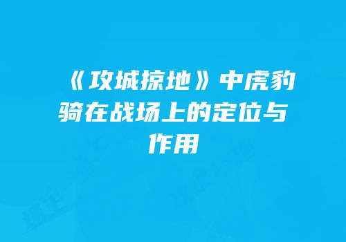 《攻城掠地》中虎豹骑在战场上的定位与作用