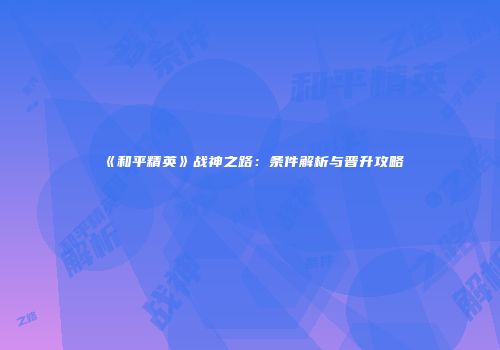 《和平精英》战神之路：条件解析与晋升攻略