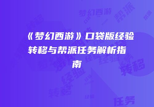 《梦幻西游》口袋版经验转移与帮派任务解析指南
