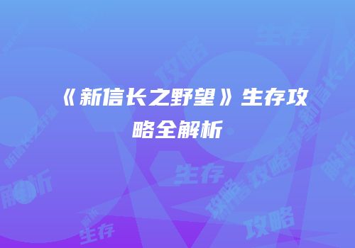 《新信长之野望》生存攻略全解析