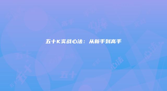 五十K实战心法：从新手到高手