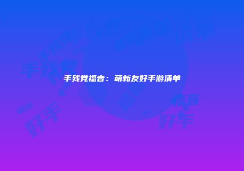 手残党福音：萌新友好手游清单