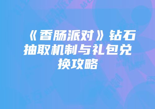 《香肠派对》钻石抽取机制与礼包兑换攻略