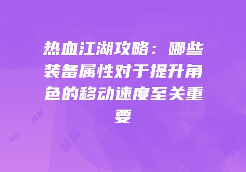 热血江湖攻略:哪些装备属性对于提升角色的移动速度至关重要