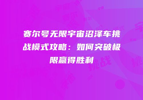 赛尔号无限宇宙沼泽车挑战模式攻略：如何突破极限赢得胜利