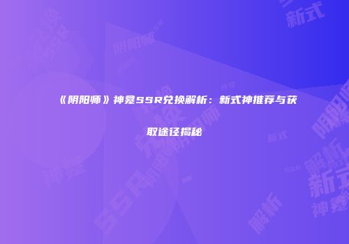 《阴阳师》神龛SSR兑换解析：新式神推荐与获取途径揭秘