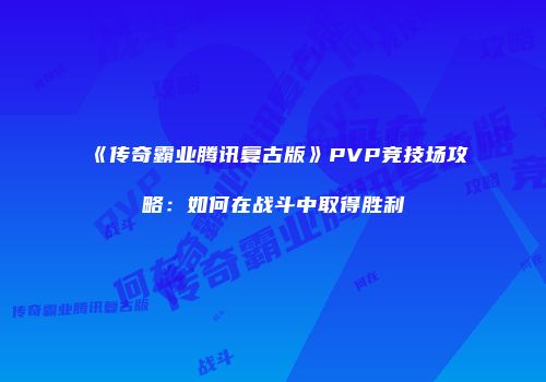 《传奇霸业腾讯复古版》PVP竞技场攻略：如何在战斗中取得胜利