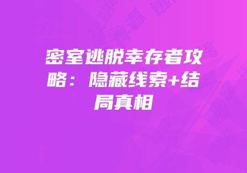 密室逃脱幸存者攻略：隐藏线索+结局真相