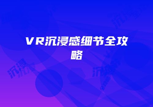 VR沉浸感细节全攻略