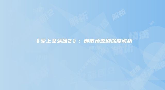 《爱上女蒲团2》：都市情感剧深度解析