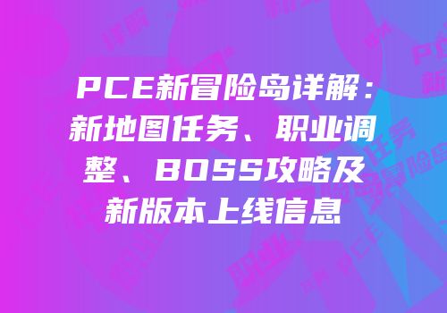 PCE新冒险岛详解：新地图任务、职业调整、BOSS攻略及新版本上线信息