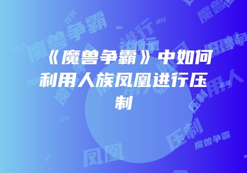 《魔兽争霸》中如何利用人族凤凰进行压制
