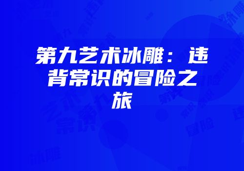 第九艺术冰雕：违背常识的冒险之旅