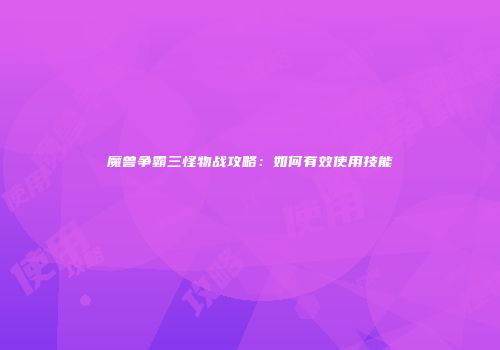魔兽争霸三怪物战攻略:如何有效使用技能