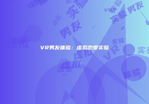 VR男友体验：虚拟恋爱实验